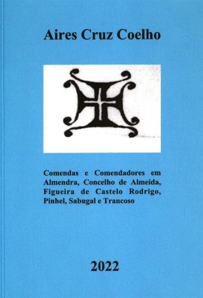 Comendas e comendadores em Almendra, concelhos de Almeida, Figueira de Castelo Rodrigo, Pinhel, Sabugal e Trancoso
(Aires Cruz Coelho)